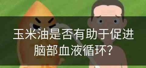 玉米油是否有助于促进脑部血液循环？